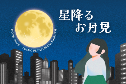 『星降るお月見2025』<br>11時『キッズ・つきめぐり』<br>12時『今夜の月めぐり』<br>13時『キッズ・つきめぐり』<br>14時『今夜の月めぐり』<br>15時『今夜の月めぐり』<br>16時『今夜の月めぐり』<br>17時『今夜の月めぐり』<br>18時『今夜の月めぐり(屋上観測付き)』<br>19時『今夜の月めぐり(屋上観測付き)』